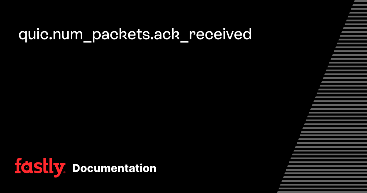 quic.num_packets.ack_received | Fastly Documentation
